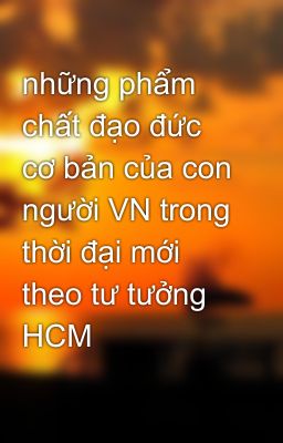 những phẩm chất đạo đức cơ bản của con người VN trong thời đại mới theo tư tưởng HCM