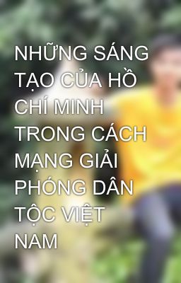 NHỮNG SÁNG TẠO CỦA HỒ CHÍ MINH TRONG CÁCH MẠNG GIẢI PHÓNG DÂN TỘC VIỆT NAM