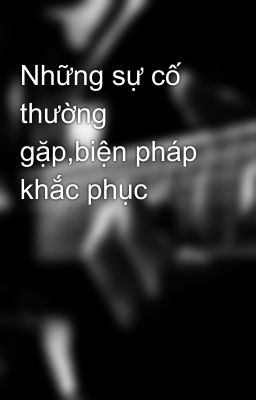 Những sự cố thường gặp,biện pháp khắc phục