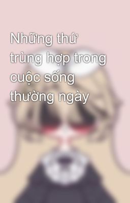 Những thứ trùng hợp trong cuộc sống thường ngày