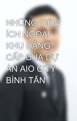 NHỮNG TIỆN ÍCH NGOẠI KHU ĐẲNG CẤP CỦA DỰ ÁN AIO CITY BÌNH TÂN