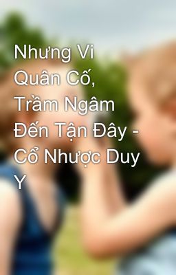 Nhưng Vi Quân Cố, Trầm Ngâm Đến Tận Đây - Cổ Nhược Duy Y