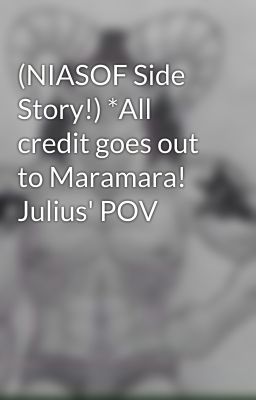 (NIASOF Side Story!) *All credit goes out to Maramara! Julius' POV