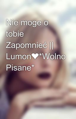 Nie moge o tobie Zapomnieć || Lumon❤*Wolno Pisane*