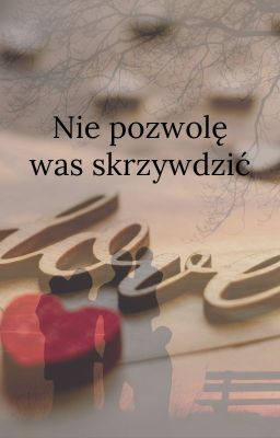 Nie pozwolę was skrzywdzić.