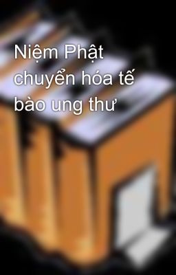 Niệm Phật chuyển hóa tế bào ung thư