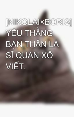 [NIKOLAI×BORIS] YÊU THẰNG BẠN THÂN LÀ SĨ QUAN XÔ VIẾT.