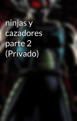 ninjas y cazadores parte 2 (Privado)