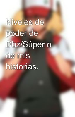 Niveles de poder de Dbz/Súper o de mis historias.