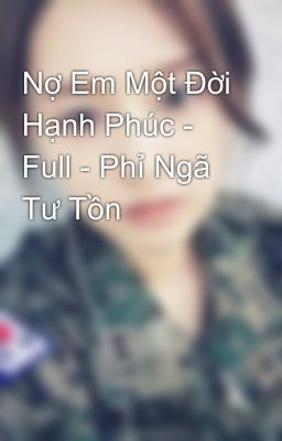 Nợ Em Một Đời Hạnh Phúc - Full - Phỉ Ngã Tư Tồn