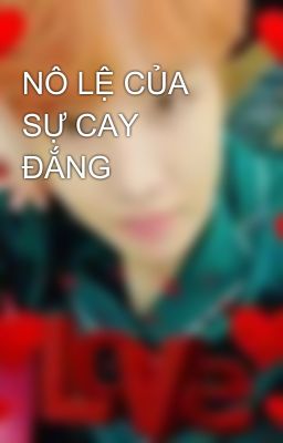 NÔ LỆ CỦA SỰ CAY ĐẮNG