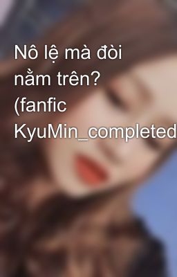 Nô lệ mà đòi nằm trên? (fanfic KyuMin_completed)