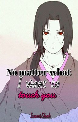 No Matter What, I Want To Touch You. (Itachi x reader). 