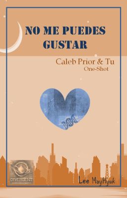 No me puedes gustar (Caleb Prior& Tú)