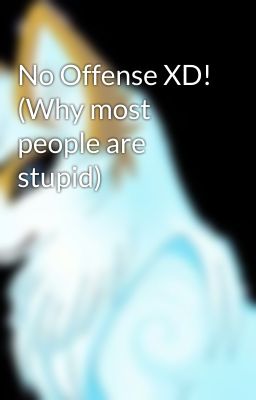 No Offense XD! (Why most people are stupid)