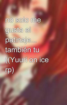 no solo me gusta el patinaje... también tu ((Yuuri on ice rp)