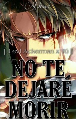 NO TE DEJARÉ MORIR || Levi Ackerman x Tú ||