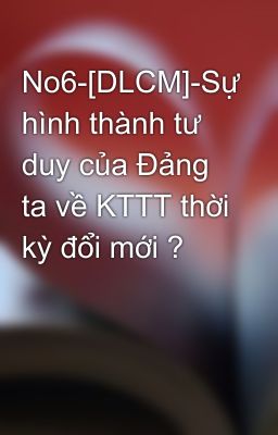 No6-[DLCM]-Sự hình thành tư duy của Đảng ta về KTTT thời kỳ đổi mới ?