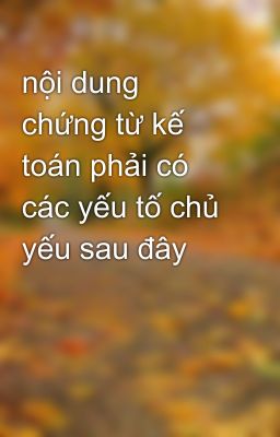 nội dung chứng từ kế toán phải có các yếu tố chủ yếu sau đây