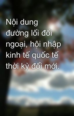 Nội dung đường lối đối ngoại, hội nhập kinh tế quốc tế thời kỳ đổi mới.