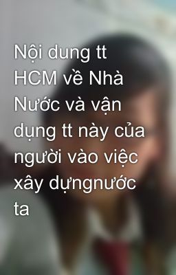 Nội dung tt HCM về Nhà Nước và vận dụng tt này của người vào việc xây dựngnước ta