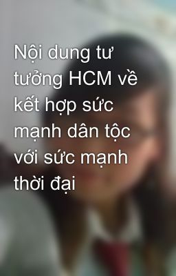 Nội dung tư tưởng HCM về kết hợp sức mạnh dân tộc với sức mạnh thời đại