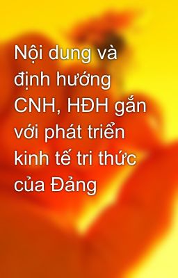 Nội dung và định hướng CNH, HĐH gắn với phát triển kinh tế tri thức của Đảng