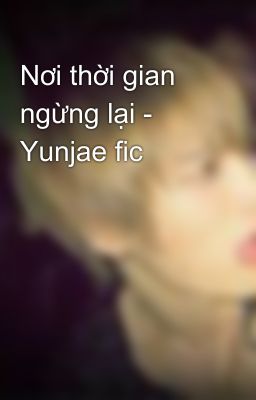 Nơi thời gian ngừng lại - Yunjae fic