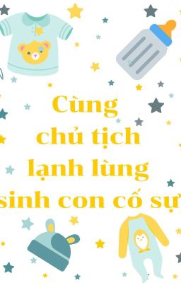 [NoMin] ( chuyển ver) Cùng chủ tịch lạnh lùng sinh con kí sự