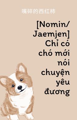 [NOMIN/JAEMJEN | Edit] [ShortFic] Chỉ có chó mới nói chuyện yêu đương