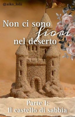 Non ci sono fiori nel deserto - Parte I: Il castello di sabbia