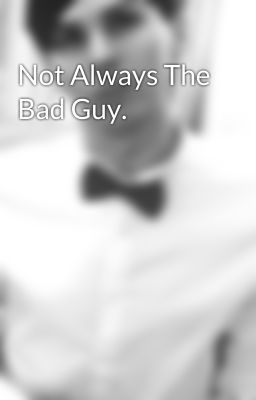 Not Always The Bad Guy.