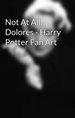 Not At All, Dolores - Harry Potter Fan Art 