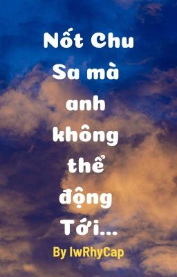 Nốt Chu Sa Mà Anh Không Thể Động Tới...