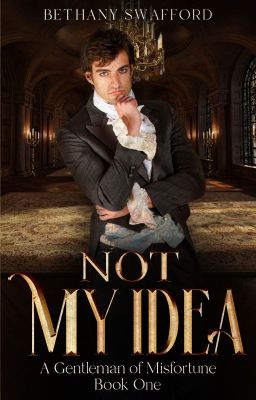 Not My Idea (A Gentleman of Misfortune Book One (Rough Draft))