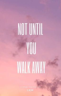 Not Until You Walk Away