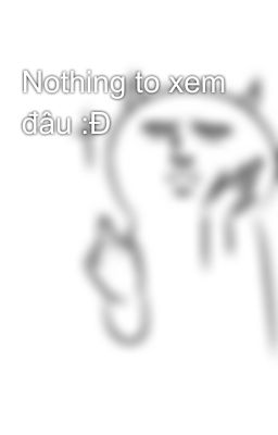 Nothing to xem đâu :Đ