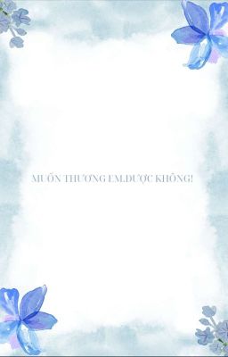 [Np/songtinh]Muốn Thương Em. Được Không!