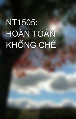 NT1505: HOÀN TOÀN KHỐNG CHẾ