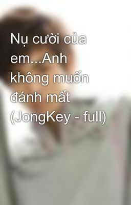 Nụ cười của em...Anh không muốn đánh mất (JongKey - full)