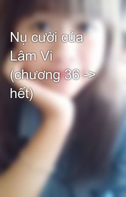 Nụ cười của Lâm Vi (chương 36 -> hết)