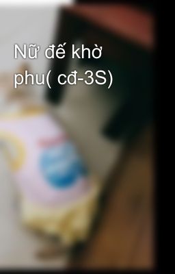 Nữ đế khờ phu( cđ-3S)