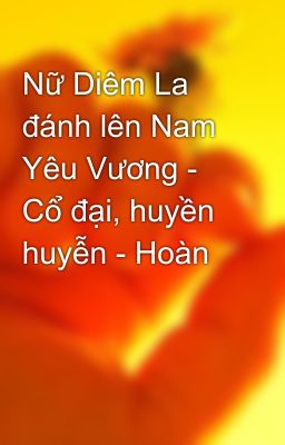 Nữ Diêm La đánh lên Nam Yêu Vương - Cổ đại, huyền huyễn - Hoàn