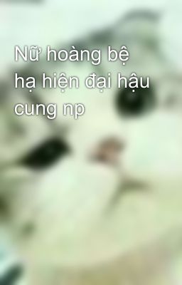 Nữ hoàng bệ hạ hiện đại hậu cung np