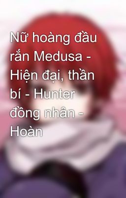 Nữ hoàng đầu rắn Medusa - Hiện đại, thần bí - Hunter đồng nhân - Hoàn