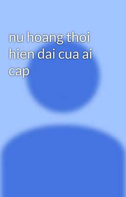 nu hoang thoi hien dai cua ai cap