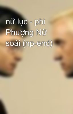 nữ lục - phi Phượng Nữ soái (np-end)