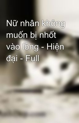 Nữ nhân không muốn bị nhốt vào lồng - Hiện đại - Full