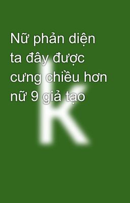 Nữ phản diện ta đây được cưng chiều hơn nữ 9 giả tạo 