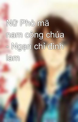 Nữ Phò mã nam công chúa - Ngạn chỉ đinh lam